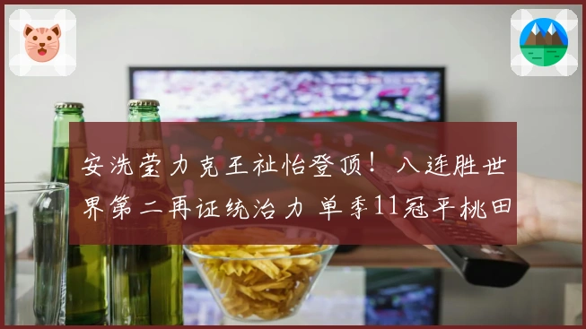 安洗莹力克王祉怡登顶！八连胜世界第二再证统治力 单季11冠平桃田纪录