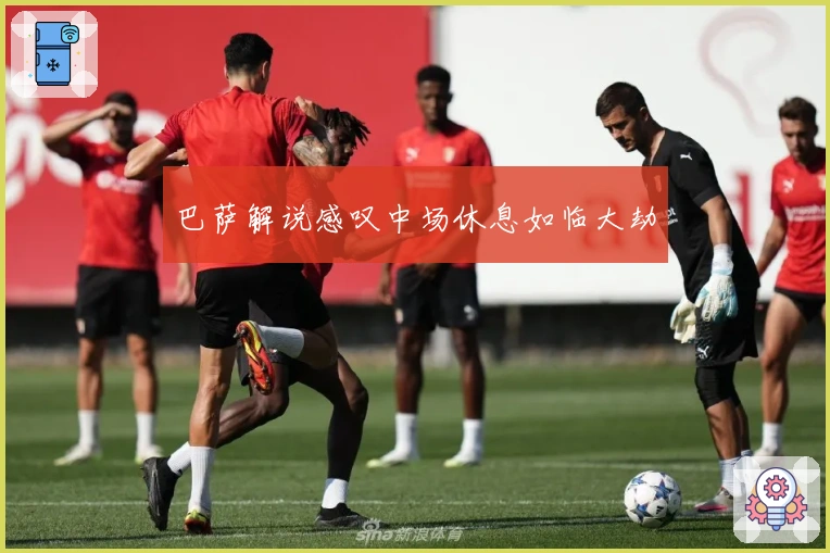 巴萨解说感叹中场休息如临大劫