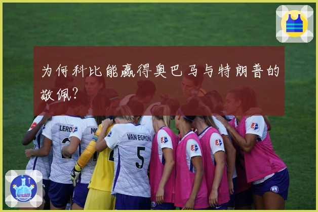 为何科比能赢得奥巴马与特朗普的敬佩？