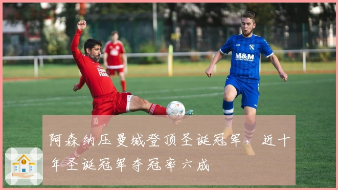 阿森纳压曼城登顶圣诞冠军，近十年圣诞冠军夺冠率六成