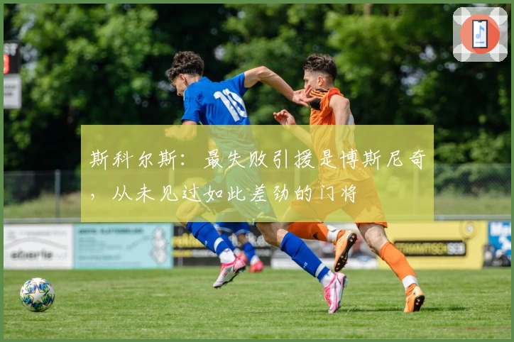 斯科尔斯：最失败引援是博斯尼奇，从未见过如此差劲的门将