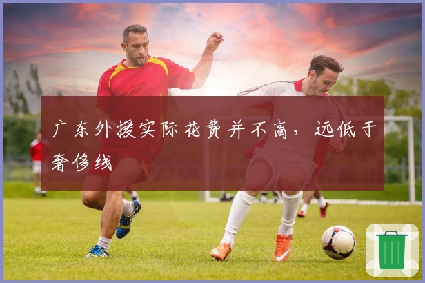 广东外援实际花费并不高，远低于奢侈线
